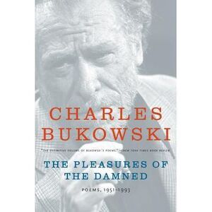 The Pleasures of the Damned: Poems, 1951-1993 -- Charles Bukowski